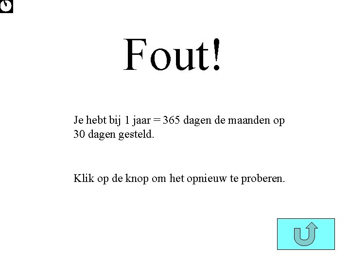 Fout! Je hebt bij 1 jaar = 365 dagen de maanden op 30 dagen