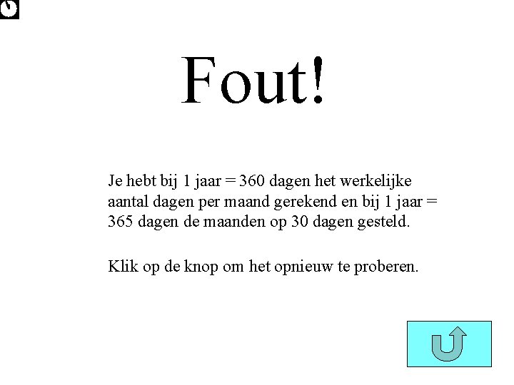 Fout! Je hebt bij 1 jaar = 360 dagen het werkelijke aantal dagen per