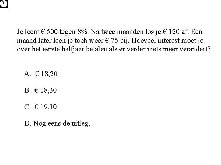 Je leent € 500 tegen 8%. Na twee maanden los je € 120 af.