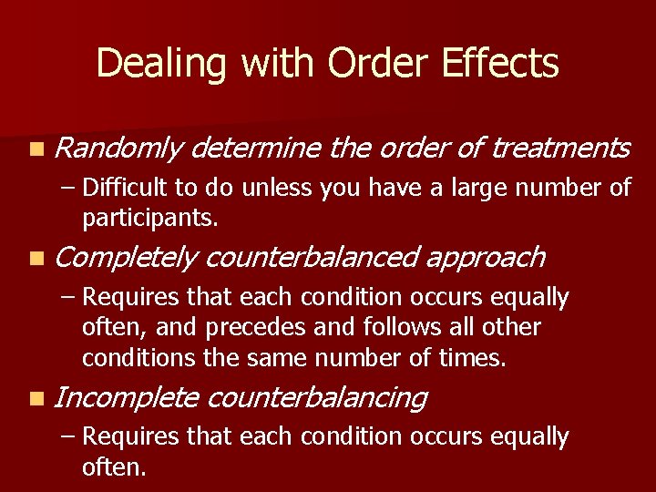 Dealing with Order Effects n Randomly determine the order of treatments – Difficult to