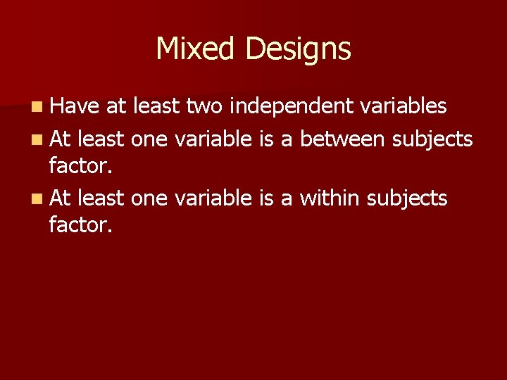 Mixed Designs n Have at least two independent variables n At least one variable