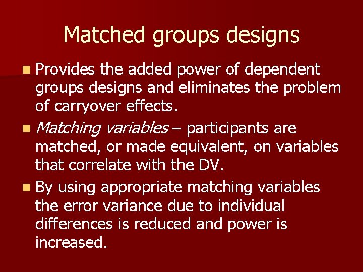 Matched groups designs n Provides the added power of dependent groups designs and eliminates