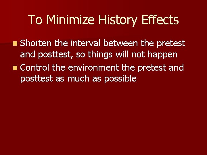 To Minimize History Effects n Shorten the interval between the pretest and posttest, so