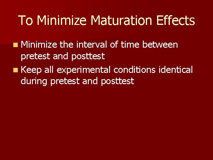 To Minimize Maturation Effects n Minimize the interval of time between pretest and posttest