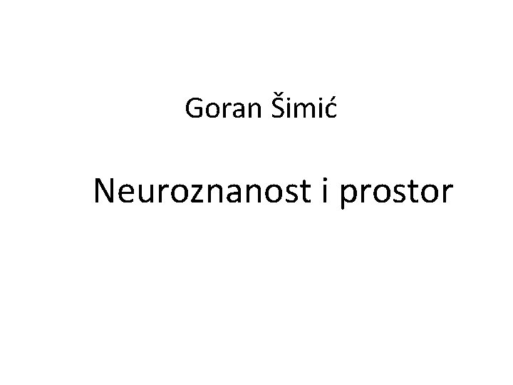 Goran Šimić Neuroznanost i prostor 