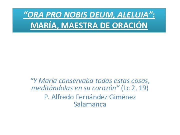 “ORA PRO NOBIS DEUM, ALELUIA”: MARÍA, MAESTRA DE ORACIÓN “Y María conservaba todas estas