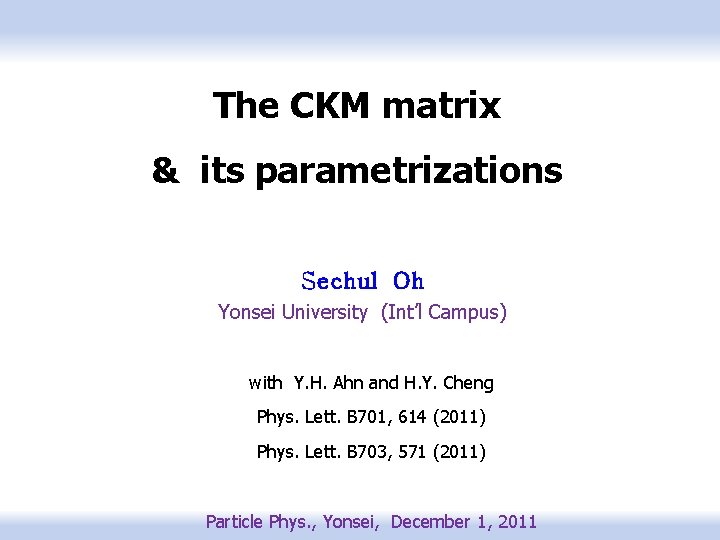 The CKM matrix & its parametrizations Sechul Oh Yonsei University (Int’l Campus) with Y.