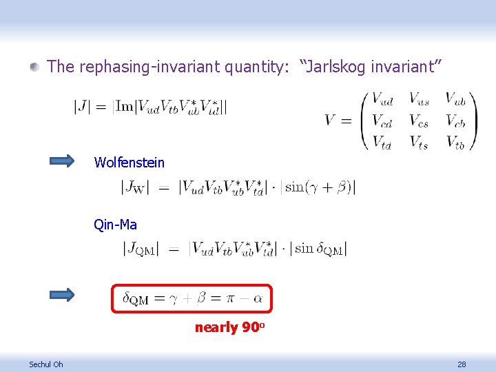 The rephasing-invariant quantity: “Jarlskog invariant” Wolfenstein Qin-Ma nearly 90 o Sechul Oh 28 