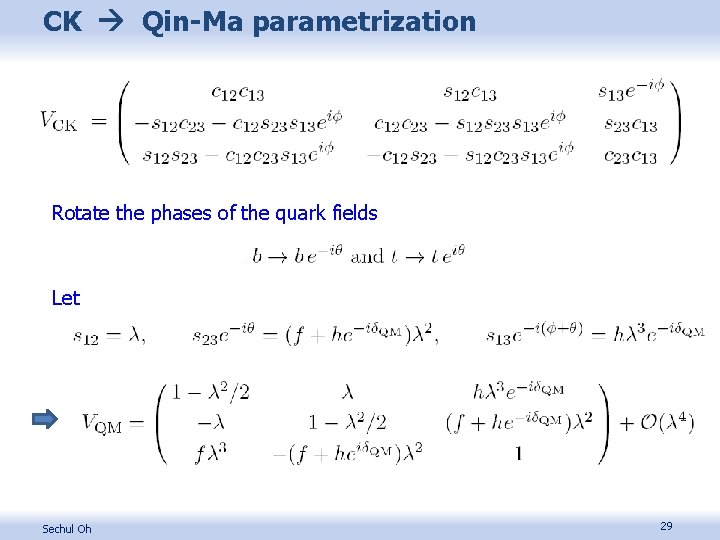 CK Qin-Ma parametrization Rotate the phases of the quark fields Let Sechul Oh 29