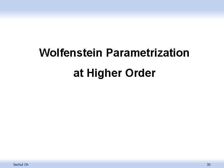 Wolfenstein Parametrization at Higher Order Sechul Oh 30 