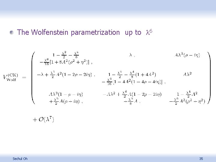 The Wolfenstein parametrization up to l 6 Sechul Oh 35 