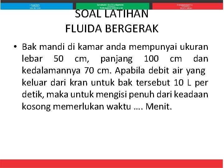 SOAL LATIHAN FLUIDA BERGERAK • Bak mandi di kamar anda mempunyai ukuran lebar 50