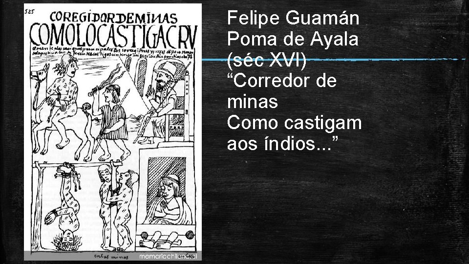 Felipe Guamán Poma de Ayala (séc XVI) “Corredor de minas Como castigam aos índios.