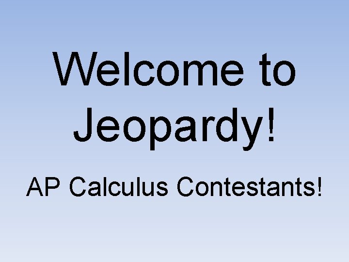 Welcome to Jeopardy! AP Calculus Contestants! 