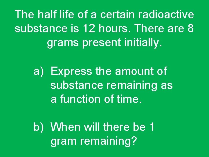 The half life of a certain radioactive substance is 12 hours. There are 8