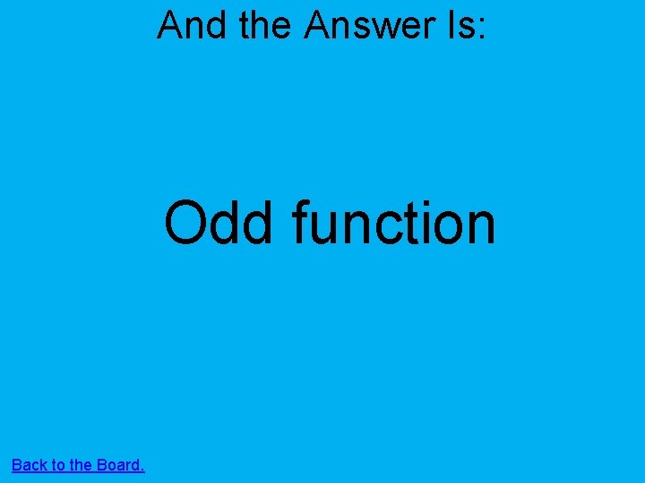 And the Answer Is: Odd function Back to the Board. 