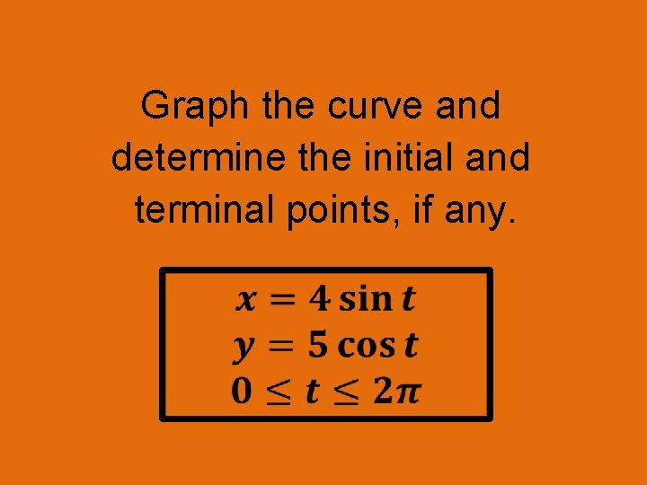 Graph the curve and determine the initial and terminal points, if any. 