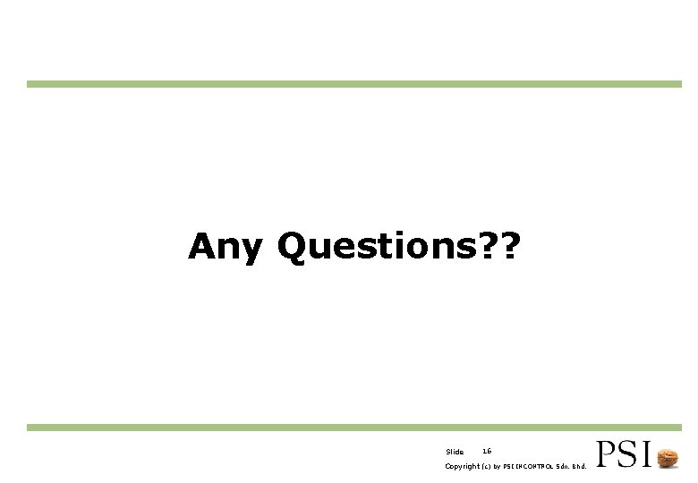 Any Questions? ? Slide 16 Copyright (c) by PSI INCONTROL Sdn. Bhd. 
