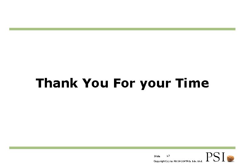 Thank You For your Time Slide 17 Copyright (c) by PSI INCONTROL Sdn. Bhd.