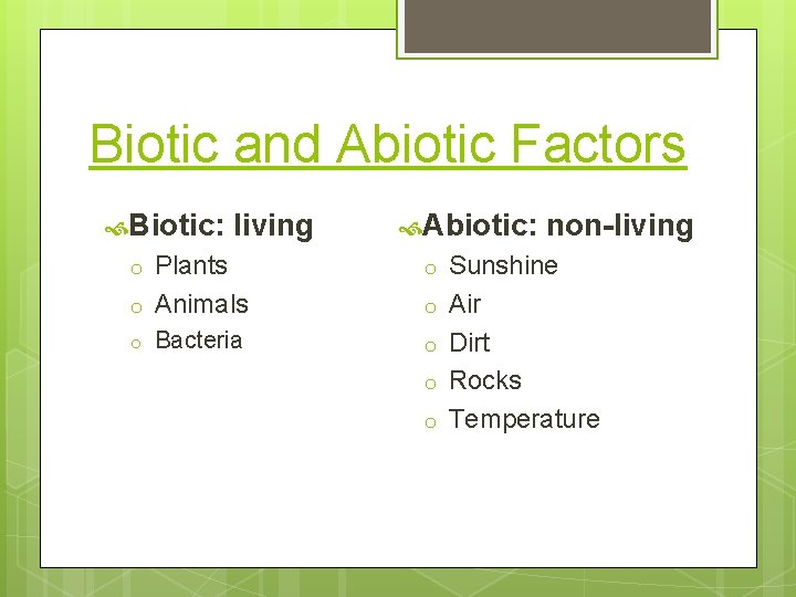 Biotic and Abiotic Factors Biotic: living Abiotic: o o Plants Animals o Bacteria o