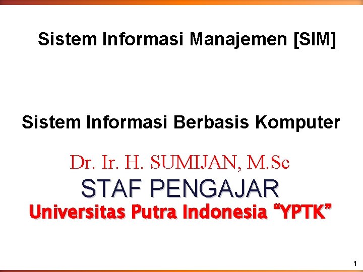 Sistem Informasi Manajemen [SIM] Sistem Informasi Berbasis Komputer Dr. Ir. H. SUMIJAN, M. Sc