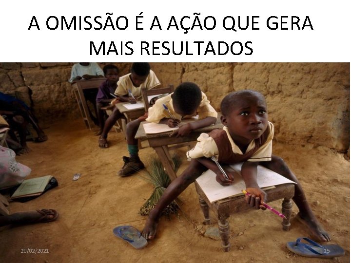 A OMISSÃO É A AÇÃO QUE GERA MAIS RESULTADOS 20/02/2021 15 