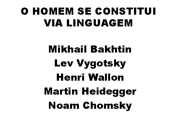 O HOMEM SE CONSTITUI VIA LINGUAGEM Mikhail Bakhtin Lev Vygotsky Henri Wallon Martin Heidegger