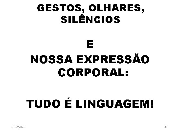 GESTOS, OLHARES, SILÊNCIOS E NOSSA EXPRESSÃO CORPORAL: TUDO É LINGUAGEM! 20/02/2021 33 