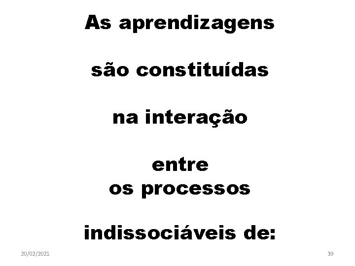 As aprendizagens são constituídas na interação entre os processos indissociáveis de: 20/02/2021 39 