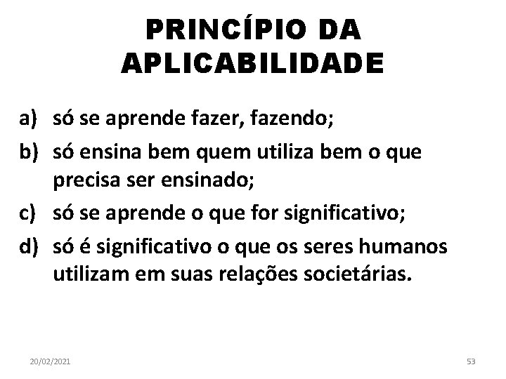 PRINCÍPIO DA APLICABILIDADE a) só se aprende fazer, fazendo; b) só ensina bem quem