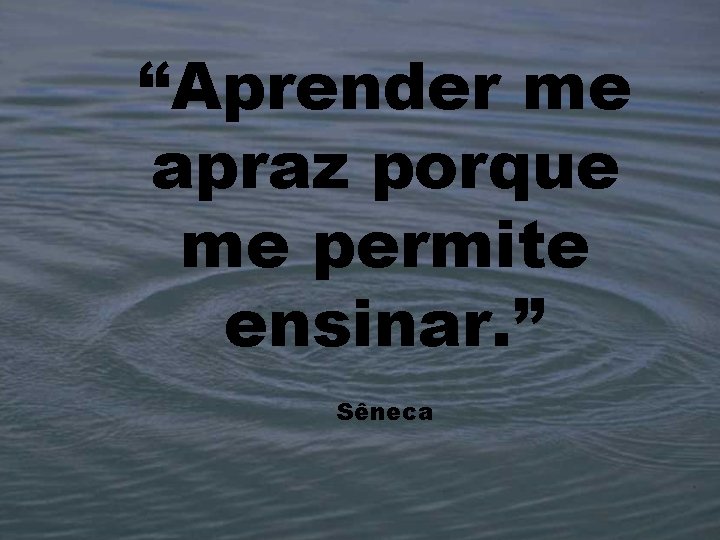 “Aprender me apraz porque me permite ensinar. ” Sêneca 20/02/2021 9 