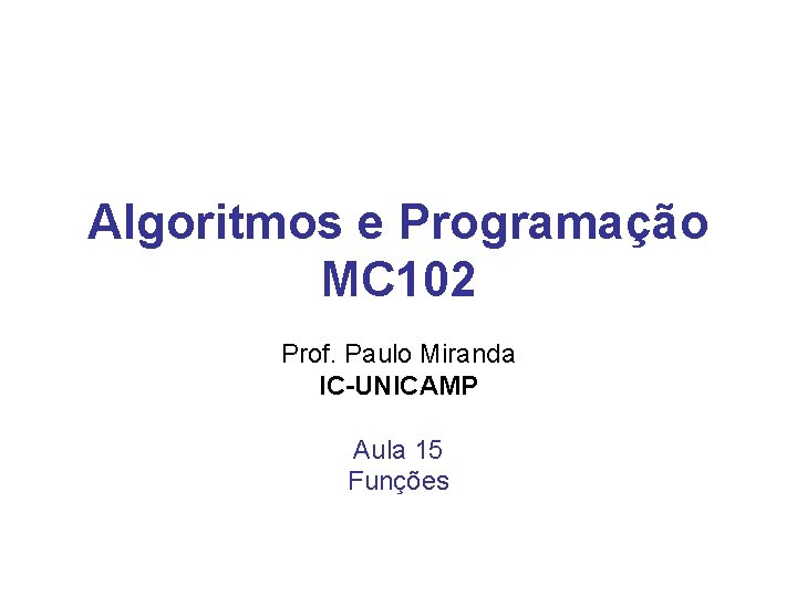 Algoritmos e Programação MC 102 Prof. Paulo Miranda IC-UNICAMP Aula 15 Funções 