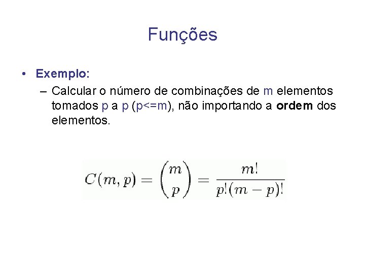 Funções • Exemplo: – Calcular o número de combinações de m elementos tomados p