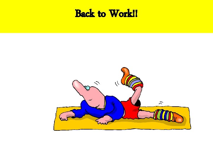 Back to Work!! Back to Work!!