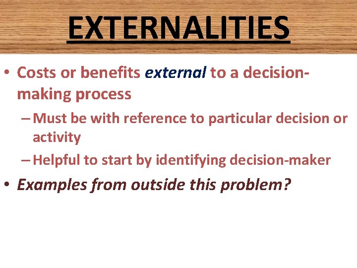 EXTERNALITIES • Costs or benefits external to a decisionmaking process – Must be with EXTERNALITIES • Costs or benefits external to a decisionmaking process – Must be with
