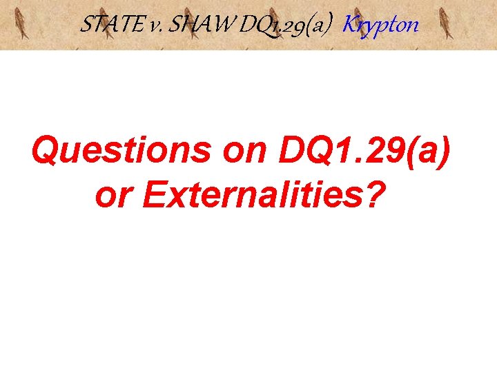 STATE v. SHAW DQ 1. 29(a) Krypton Questions on DQ 1. 29(a) or Externalities? STATE v. SHAW DQ 1. 29(a) Krypton Questions on DQ 1. 29(a) or Externalities?