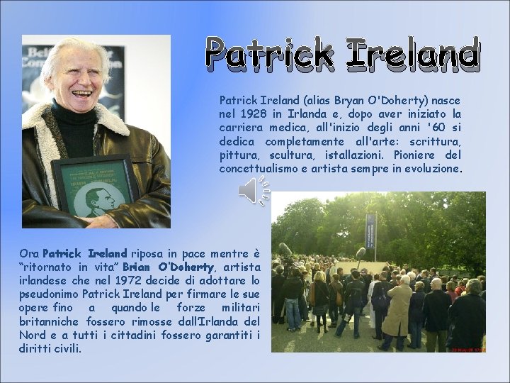 Patrick Ireland (alias Bryan O'Doherty) nasce nel 1928 in Irlanda e, dopo aver iniziato
