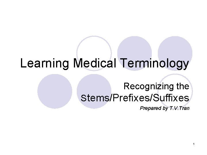 Learning Medical Terminology Recognizing the Stems/Prefixes/Suffixes Prepared by T. V. Tran 1 