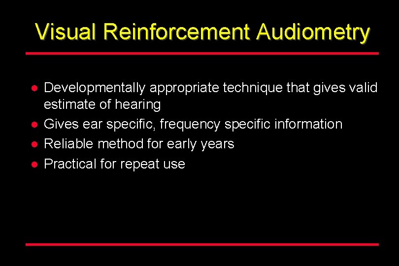 Visual Reinforcement Audiometry l l Developmentally appropriate technique that gives valid estimate of hearing