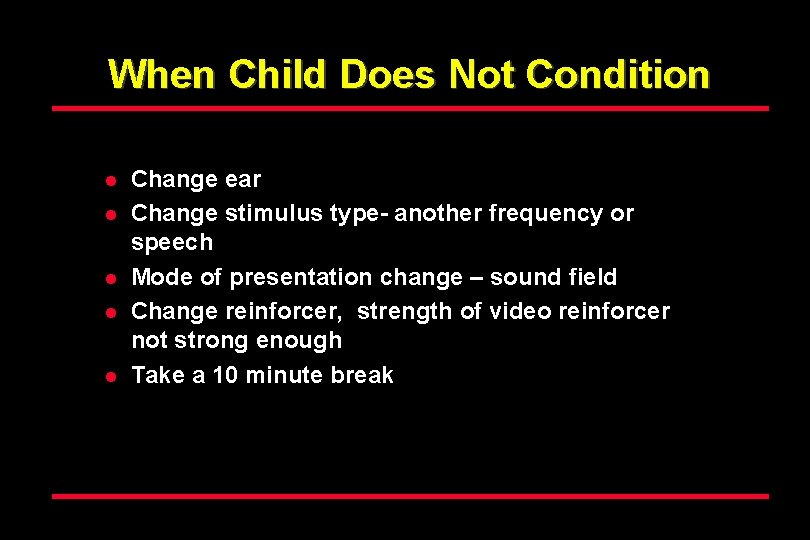 When Child Does Not Condition l l l Change ear Change stimulus type- another