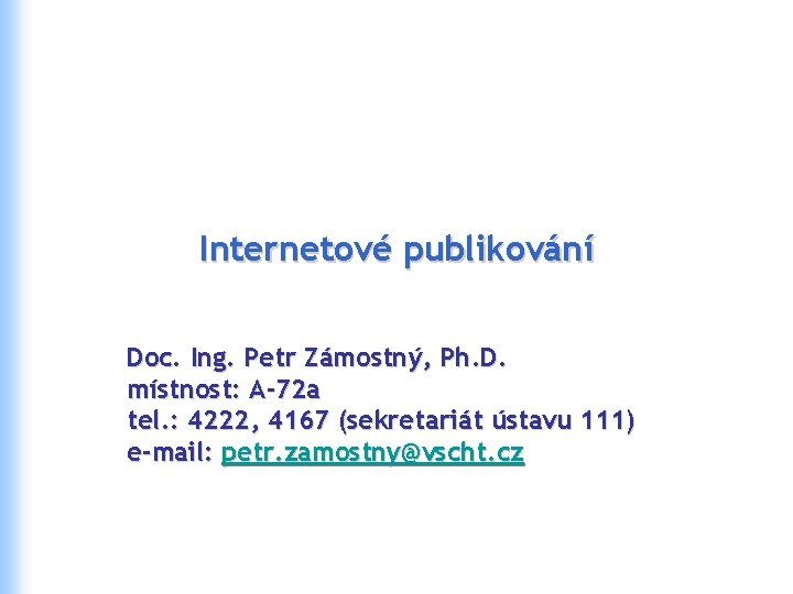 Internetové publikování Doc. Ing. Petr Zámostný, Ph. D. místnost: A-72 a tel. : 4222,