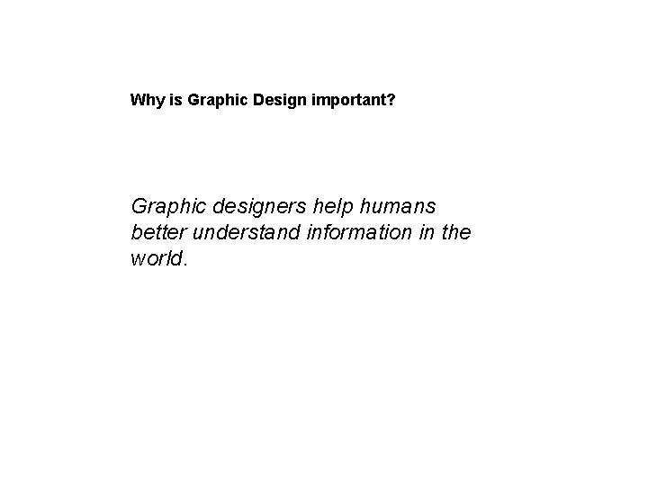 Why is Graphic Design important? Graphic designers help humans better understand information in the