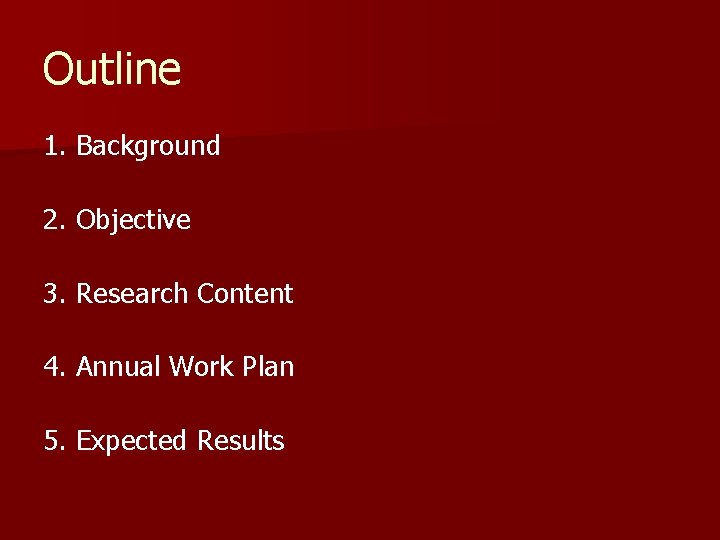 Outline 1. Background 2. Objective 3. Research Content 4. Annual Work Plan 5. Expected