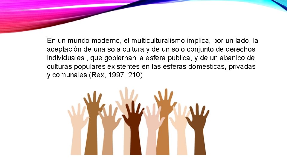 En un mundo moderno, el multiculturalismo implica, por un lado, la aceptación de una