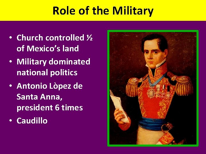 Role of the Military • Church controlled ½ of Mexico’s land • Military dominated