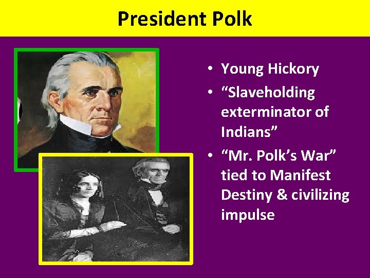 President Polk • Young Hickory • “Slaveholding exterminator of Indians” • “Mr. Polk’s War”