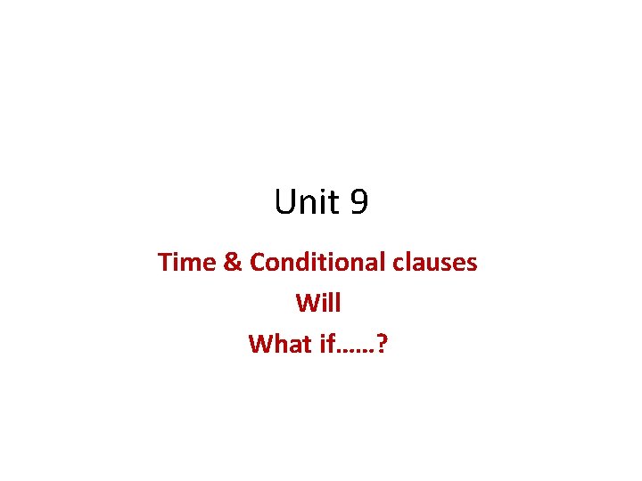 Unit 9 Time & Conditional clauses Will What if……? 