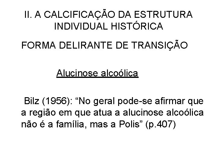 II. A CALCIFICAÇÃO DA ESTRUTURA INDIVIDUAL HISTÓRICA FORMA DELIRANTE DE TRANSIÇÃO Alucinose alcoólica Bilz