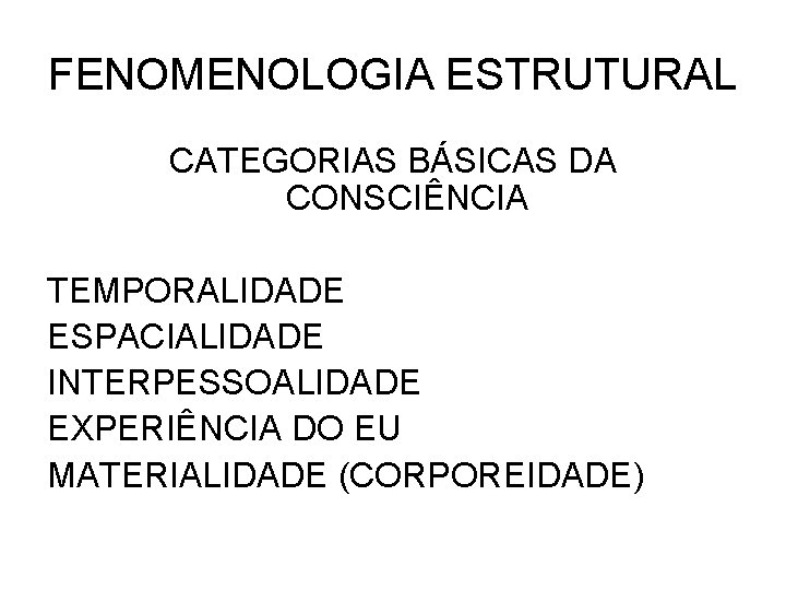 FENOMENOLOGIA ESTRUTURAL CATEGORIAS BÁSICAS DA CONSCIÊNCIA TEMPORALIDADE ESPACIALIDADE INTERPESSOALIDADE EXPERIÊNCIA DO EU MATERIALIDADE (CORPOREIDADE)