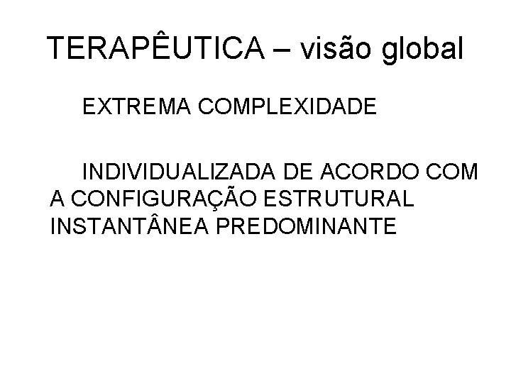 TERAPÊUTICA – visão global EXTREMA COMPLEXIDADE INDIVIDUALIZADA DE ACORDO COM A CONFIGURAÇÃO ESTRUTURAL INSTANT